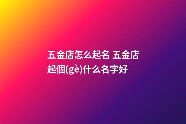 五金店怎么起名 五金店起個(gè)什么名字好-第1張-店鋪起名-玄機(jī)派